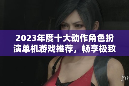 2023年度十大動作角色扮演單機游戲推薦，暢享極致游戲體驗