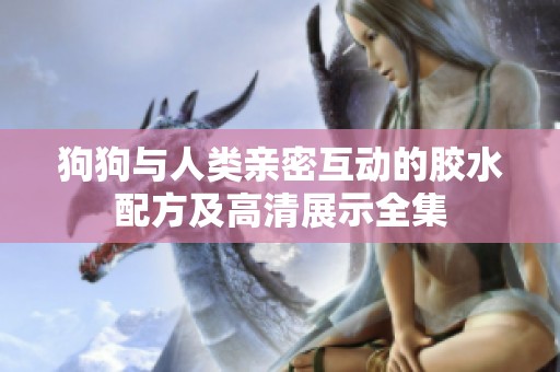 狗狗與人類親密互動的膠水配方及高清展示全集
