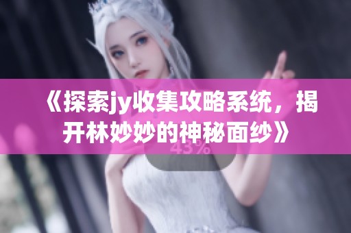 《探索jy收集攻略系統(tǒng)，揭開林妙妙的神秘面紗》