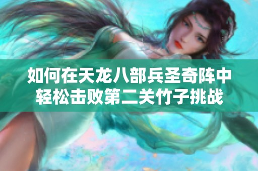 如何在天龍八部兵圣奇陣中輕松擊敗第二關(guān)竹子挑戰(zhàn) 如何在天龍八部兵圣奇陣中輕松擊敗第二關(guān)竹子挑戰(zhàn)