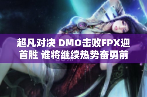 超凡對(duì)決 DMO擊敗FPX迎首勝 誰將繼續(xù)熱勢(shì)奮勇前行