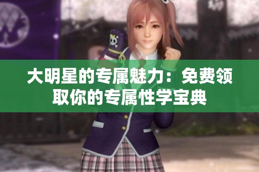 大明星的專屬魅力：免費領(lǐng)取你的專屬性學(xué)寶典