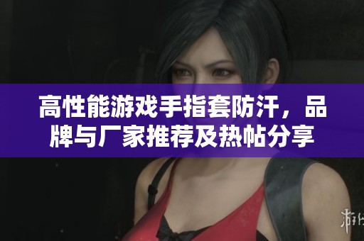高性能游戲手指套防汗，品牌與廠家推薦及熱帖分享