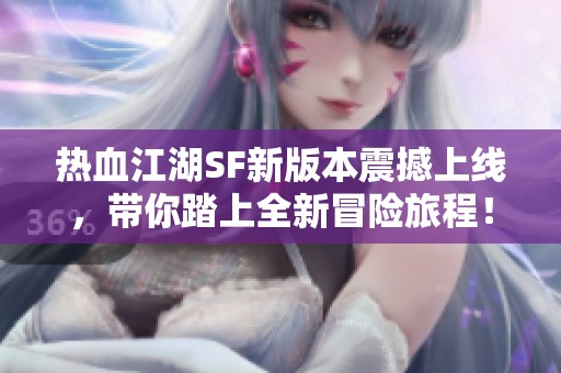 熱血江湖SF新版本震撼上線(xiàn)，帶你踏上全新冒險(xiǎn)旅程！