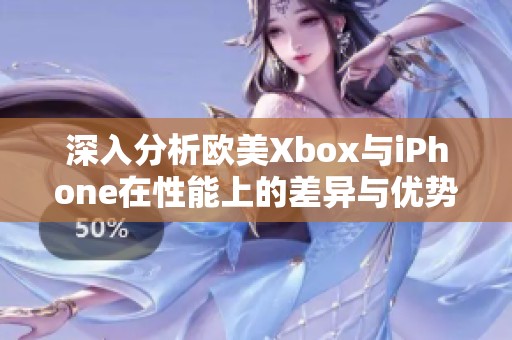 深入分析歐美Xbox與iPhone在性能上的差異與優(yōu)勢(shì)