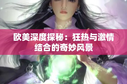 歐美深度探秘：狂熱與激情結(jié)合的奇妙風(fēng)景