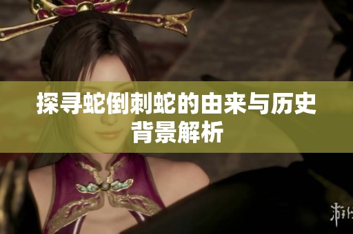 探尋蛇倒刺蛇的由來(lái)與歷史背景解析
