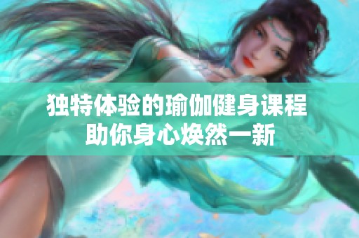 獨(dú)特體驗(yàn)的瑜伽健身課程 助你身心煥然一新
