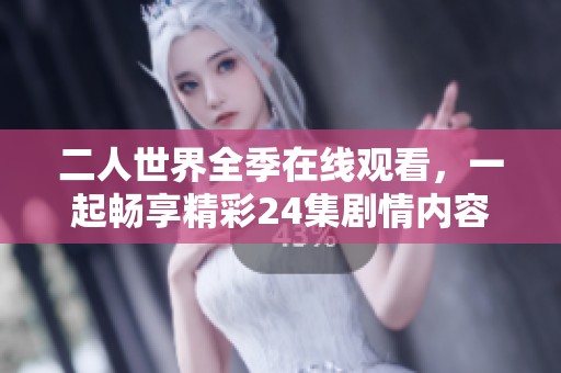 二人世界全季在線觀看，一起暢享精彩24集劇情內(nèi)容