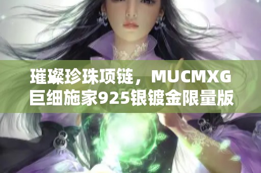 璀璨珍珠項(xiàng)鏈，MUCMXG巨細(xì)施家925銀鍍金限量版女款魅力之選