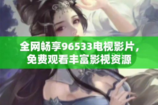 全網(wǎng)暢享96533電視影片，免費(fèi)觀看豐富影視資源
