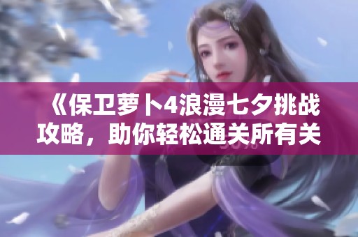 《保衛(wèi)蘿卜4浪漫七夕挑戰(zhàn)攻略，助你輕松通關(guān)所有關(guān)卡》
