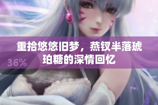 重拾悠悠舊夢，燕釵半落琥珀糖的深情回憶