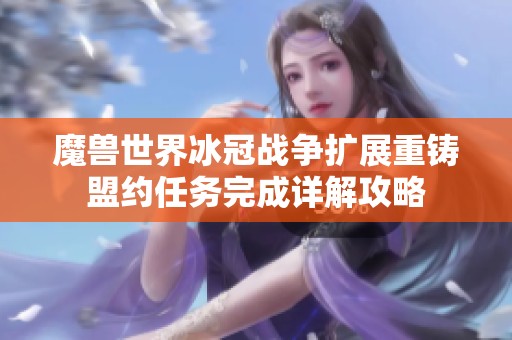 魔獸世界冰冠戰(zhàn)爭(zhēng)擴(kuò)展重鑄盟約任務(wù)完成詳解攻略