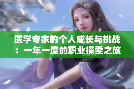 醫(yī)學(xué)專(zhuān)家的個(gè)人成長(zhǎng)與挑戰(zhàn)：一年一度的職業(yè)探索之旅