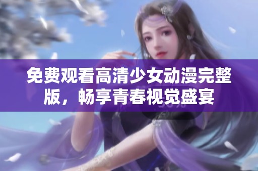 免費觀看高清少女動漫完整版，暢享青春視覺盛宴