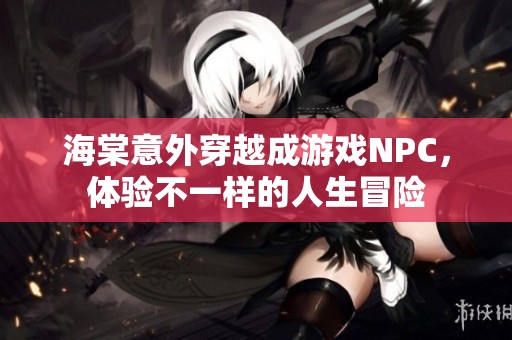 海棠意外穿越成游戲NPC，體驗(yàn)不一樣的人生冒險(xiǎn)