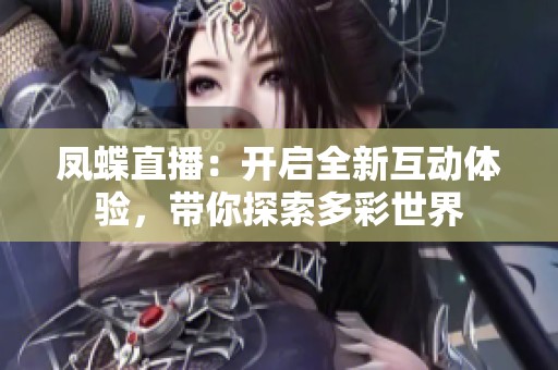 鳳蝶直播：開啟全新互動體驗，帶你探索多彩世界
