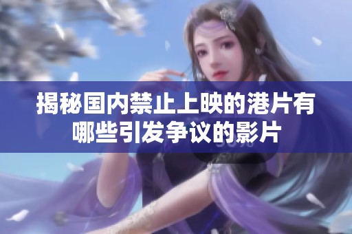 揭秘國內(nèi)禁止上映的港片有哪些引發(fā)爭議的影片