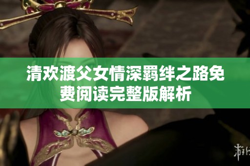 清歡渡父女情深羈絆之路免費(fèi)閱讀完整版解析