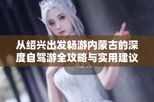 從紹興出發(fā)暢游內(nèi)蒙古的深度自駕游全攻略與實(shí)用建議