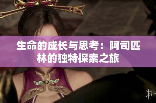 生命的成長(zhǎng)與思考：阿司匹林的獨(dú)特探索之旅