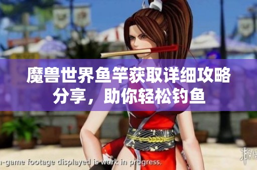 魔獸世界魚竿獲取詳細攻略分享，助你輕松釣魚