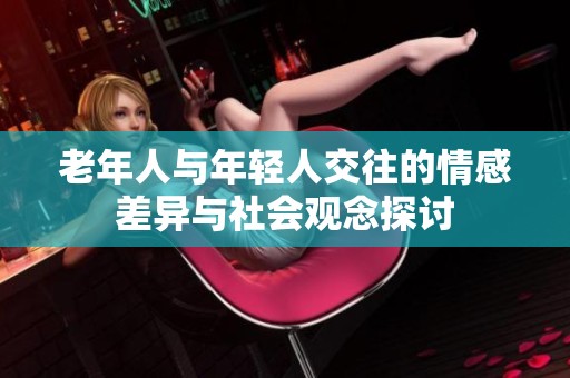 老年人與年輕人交往的情感差異與社會觀念探討