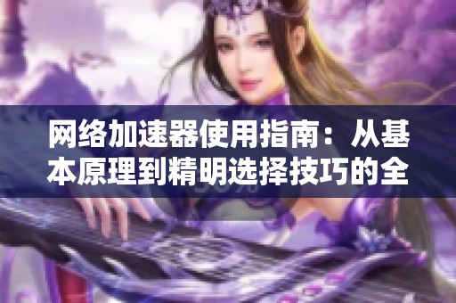 網(wǎng)絡加速器使用指南：從基本原理到精明選擇技巧的全面解析