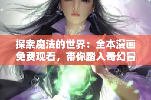 探索魔法的世界：全本漫畫(huà)免費(fèi)觀看，帶你踏入奇幻冒險(xiǎn)之旅
