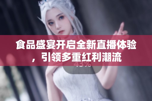 食品盛宴開啟全新直播體驗，引領多重紅利潮流