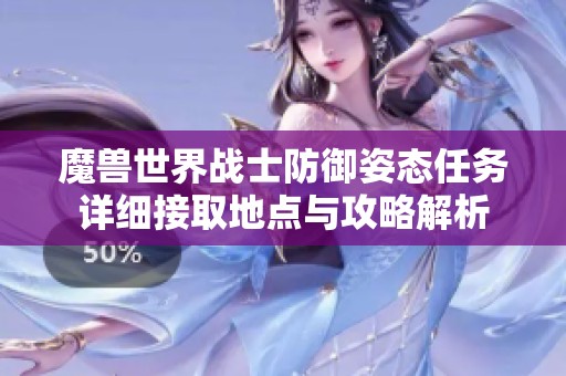 魔獸世界戰(zhàn)士防御姿態(tài)任務(wù)詳細接取地點與攻略解析