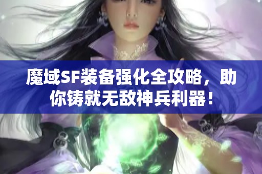 魔域SF裝備強(qiáng)化全攻略，助你鑄就無敵神兵利器！