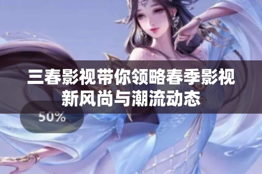 三春影視帶你領(lǐng)略春季影視新風(fēng)尚與潮流動(dòng)態(tài)