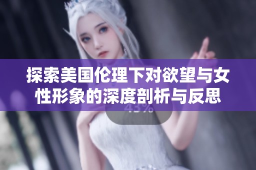 探索美國(guó)倫理下對(duì)欲望與女性形象的深度剖析與反思