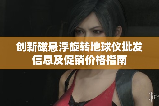創(chuàng)新磁懸浮旋轉(zhuǎn)地球儀批發(fā)信息及促銷(xiāo)價(jià)格指南