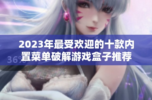 2023年最受歡迎的十款內(nèi)置菜單破解游戲盒子推薦