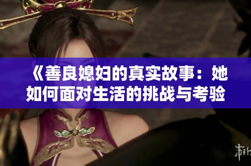 《善良媳婦的真實故事：她如何面對生活的挑戰(zhàn)與考驗》