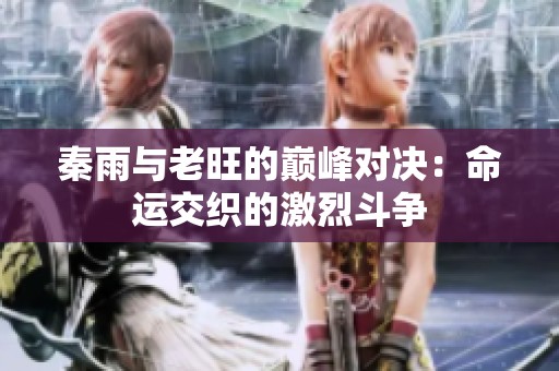 秦雨與老旺的巔峰對決：命運交織的激烈斗爭
