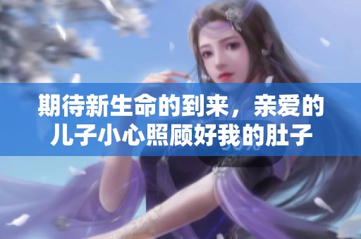 期待新生命的到來，親愛的兒子小心照顧好我的肚子