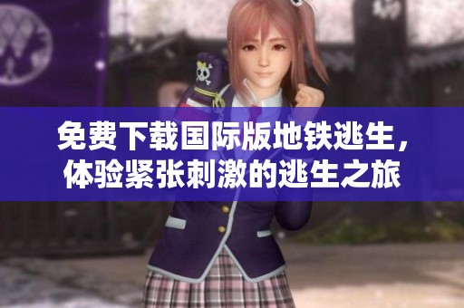 免費(fèi)下載國(guó)際版地鐵逃生，體驗(yàn)緊張刺激的逃生之旅