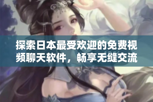 探索日本最受歡迎的免費(fèi)視頻聊天軟件，暢享無(wú)縫交流體驗(yàn)