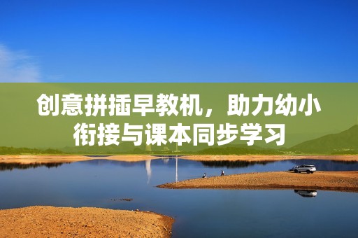 創(chuàng)意拼插早教機，助力幼小銜接與課本同步學習