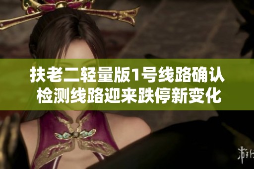 扶老二輕量版1號(hào)線路確認(rèn) 檢測(cè)線路迎來跌停新變化