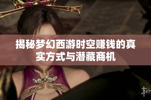 揭秘夢(mèng)幻西游時(shí)空賺錢的真實(shí)方式與潛藏商機(jī)