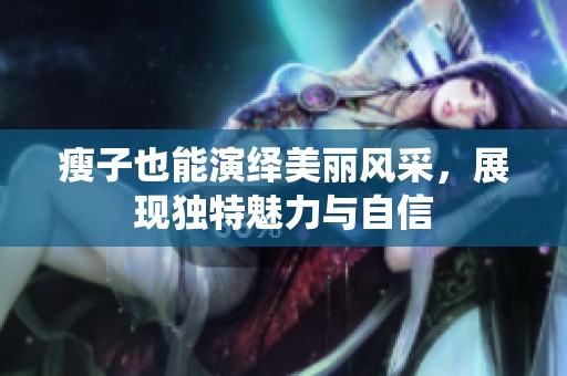 瘦子也能演繹美麗風采，展現(xiàn)獨特魅力與自信