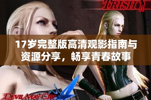 17歲完整版高清觀影指南與資源分享，暢享青春故事