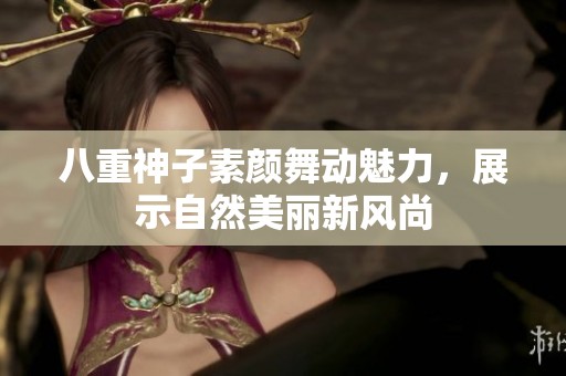 八重神子素顏舞動(dòng)魅力，展示自然美麗新風(fēng)尚