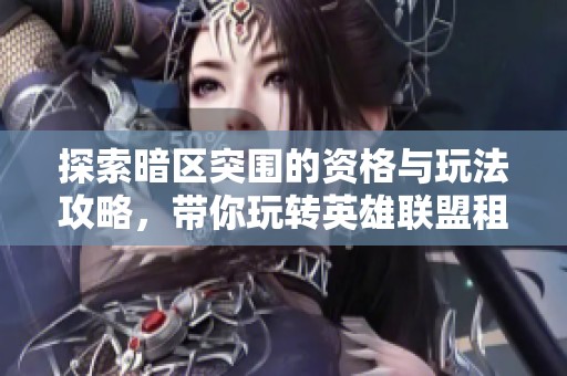 探索暗區(qū)突圍的資格與玩法攻略，帶你玩轉英雄聯(lián)盟租號體驗