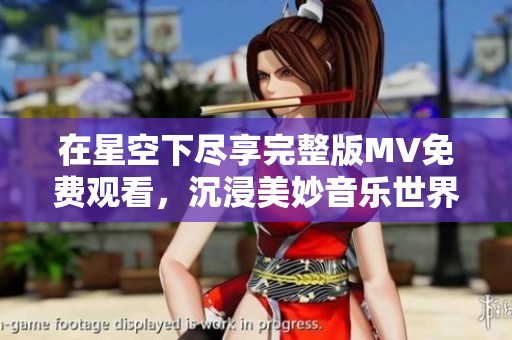 在星空下盡享完整版MV免費觀看，沉浸美妙音樂世界
